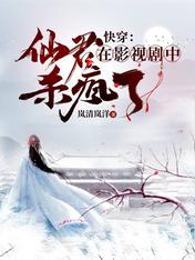 快穿:仙君在影视剧中杀疯了小说