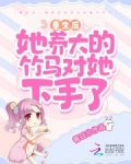 重生后，她养大的竹马对她下手了