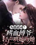 为她破戒！嗜血傅爷轻声哄她吻她