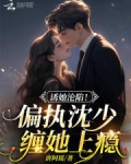 诱她沦陷偏执沈少缠她上瘾免费