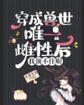 穿成兽世唯一雌性后，我顶不住啦